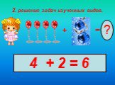 2. решение задач изученных видов. + =. 4 + 2 = 6