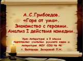 А.С.Грибоедов. «Горе от ума». Знакомство с героями. Анализ I действия комедии. Урок литературы в 9 классе подготовлен учителем русского языка и литературы МОУ СОШ № 46 г. Белгорода Захаровой Л.Н.