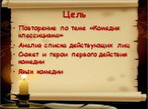 Цель. Повторение по теме «Комедия классицизма» Анализ списка действующих лиц Сюжет и герои первого действия комедии Язык комедии