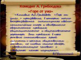 Комедия А. Грибоедова «Горе от ума». «Комедия А.С.Грибоедова «Горе от ума» – произведение, в котором точно воспроизводятся сиюминутные идейно-политические споры и одновременно обозначаются проблемы общенационального и общечеловеческого характера. Эти проблемы в пьесе рождены столкновением яркой личн