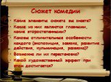 Сюжет комедии. Какие элементы сюжета вы знаете? Какие из них являются главными, какие второстепенными? Каковы отличительные особенности каждого (экспозиция, завязка, развитие действия, кульминация, развязка)? Возможна ли их перестановка? Какой художественный эффект при этом достигается?