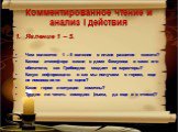 Комментированное чтение и анализ I действия. Явление 1 – 5. Чем являются 1 – 5 явления в плане развития сюжета? Какова атмосфера жизни в доме Фамусова и сами его обитатели, как Грибоедов создает их характеры? Какую информацию и как мы получаем о героях, еще не появившихся на сцене? Какие герои и сит