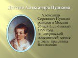 Детство Александра Пушкина. Александр Сергеевич Пушкин родился в Москве 26 мая (ныне 6 июня) 1799 года в дворянской помещичьей семье в день праздника Вознесения