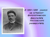 В 1893-1899 учился на историко-филологическом факультете Московского университета.