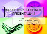 КАК НЕ НУЖНО ДЕЛАТЬ ПРЕЗЕНТАЦИИ. © К. Поляков, 2007