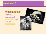 Кто это? Фотограф —человек, получающий фотографии при помощи фотоаппарата.