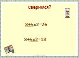 Сверимся? 8+5х2=26 8+5х2=18