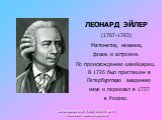 ЛЕОНАРД ЭЙЛЕР (1707-1783) Математик, механик, физик и астроном. По происхождению швейцарец. В 1726 был приглашен в Петербургскую академию наук и переехал в 1727 в Россию.
