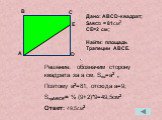 Решение: обозначим сторону квадрата за a см. Sкв=a2 , Поэтому a2=81, отсюда a=9; SтрАВСЕ= ½ (9+2)*9=49,5см2 Ответ: 49,5см2. Дано: АВСD-квадрат; SАВСD = 81см2 СЕ=2 см; Найти: площадь Трапеции АВСЕ. E