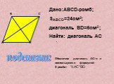Дано:ABCD-ромб; SABCD=24см2; диагональ ВD=6см2; Найти: диагональ AC. A подсказка: Обозначим диагональ AC=x и воспользуемся формулой S ромба= ½ AC*BD