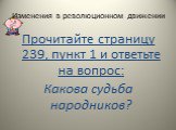 Изменения в революционном движении. Прочитайте страницу 239, пункт 1 и ответьте на вопрос: Какова судьба народников?