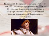 Наполео́н I Бонапа́рт 15 августа 1769 — 5 мая 1821— император французов в 1804 —1815 годах, французский полководец и государственный деятель, заложивший основы современного французского государства.