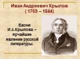Иван Андреевич Крылов ( 1769 – 1844). Басни И.А.Крылова – ярчайшее явление русской литературы.