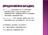 (предложения-загадки). - ……………называется то значение неизвестного, при котором это неравенство превращается в верное числовое неравенство; -……………. Это значит найти все его решения или установить, что их нет. Ученики должны вставить: 1.»решением неравенства»; 2.»решить неравенство».