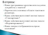 Какие программные средства используются для работы с текстом? Перечислите основные области текстового редактора. Какие действия выполняют кнопки панели «Стандартная»? Какие действия выполняют кнопки панели «Форматирование»? Какие данные отображаются в строке состояния? Вопросы: