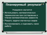 Планируемый результат. Учащиеся научатся Использовать математическую терминологию при составлении и чтении математических равенств Решать задачи изученных видов Контролировать и оценивать свою работу