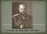 Александр ΙΙΙ (царствовал 1881-1894).