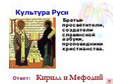 Братья-просветители, создатели славянской азбуки, проповедники христианства. Ответ: Кирилл и Мефодий