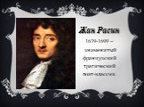 Жан Расин. 1639-1699 – знаменитый французский трагический поэт-классик.