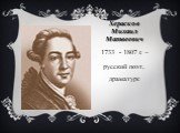 Херасков Михаил Матвеевич. 1733 - 1807 г. – русский поэт, драматург.