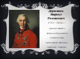 Державин Гавриил Романович. 1743 – 1816 г. – продолжатель традиций русского классицизма, прославлял великих, порицал пороки.