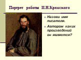 Портрет работы И.Н.Крамского. Назови имя писателя. Автором каких произведений он является?