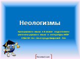 Неологизмы. Урок русского языка в 6 классе подготовлен учителем русского языка и литературы МОУ СОШ № 46 г. Белгорода Захаровой Л.Н.