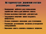 Историческое значение и итоги революции. Сокращение рабочего дня и повышения заработной платы для рабочего класса. Отмена выкупных платежей для крестьян. Трудящиеся получили право создавать профсоюзы. Отмена уголовного наказания для стачечников. Революция до основания потрясла устои цаского самодерж