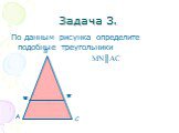 Задача 3. По данным рисунка определите подобные треугольники MN║AC. М N