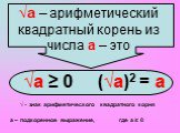 √а – арифметический квадратный корень из числа а – это. √а ≥ 0 (√а)2 = а. √ - знак арифметического квадратного корня. а – подкоренное выражение, где а ≥ 0