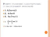 Решите уравнения самостоятельно. ( с последующей проверкой). 1. 0,5х=-4,5 2. 4-3х=3 3. 3х-7=х-11 4. 5. 2(х-4)= – 5(2х+4)+4