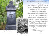 Михаил Иванович Глинка скончался 16 февраля 1857 года в Берлине и был похоронен на лютеранском кладбище. На могиле установлен памятник, созданный архитектором А. М. Горностаевым. В настоящее время плита с могилы Глинки в Берлине утеряна. На месте могилы в 1947 году Военной комендатурой советского се