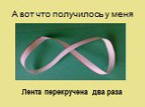 А вот что получилось у меня. Лента перекручена два раза