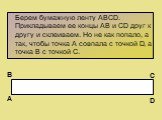 Берем бумажную ленту АВСD. Прикладываем ее концы АВ и СD друг к другу и склеиваем. Но не как попало, а так, чтобы точка А совпала с точкой D, а точка B с точкой С. А В С D