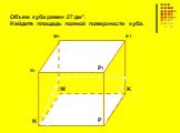 N N1 K к1 м1 P P1 M. Объем куба равен 27 дм³. Найдите площадь полной поверхности куба.