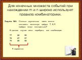 Для конечных множеств событий при нахождении m и n широко используют правила комбинаторики. Задача №1: Сколько двузначных чисел можно составить используя цифры 7; 8; 9 (цифры могут повторяться)? В данном случае легко перебрать все комбинации. 77 78 79 88 87 89 99 97 98 9 вариантов