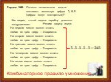 Задача №2: Сколько пятизначных можно составить используя цифры 7; 8; 9 (цифры могут повторяться)? Как видим, в этой задаче перебор довольно затруднителен. Решим задачу иначе. На первом месте может стоять любая из трех цифр – 3 варианта. На втором месте может стоять любая из трех цифр – 3 варианта. Н