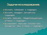 Задачи исследования. Изучить материал о медведях. Изучить повадки камчатских медведей. Узнать правила, предотвращающие встречу с медведем. Выработать правила безопасного поведения при встрече с медведем.