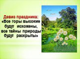 Девиз праздника: «Все горы высокие будут исхожены, все тайны природы будут раскрыты»