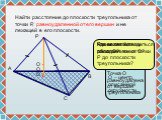Найти расстояние до плоскости треугольника от точки P, равноудаленной от его вершин и не лежащей в его плоскости. P A B C. Что является расстоянием от точки Р до плоскости треугольника? О. Где может находиться точка О? Каким свойством обладает точка О? Точка О равноудалена от вершин треугольника. О 
