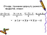 Отсюда, применяя формулу разности квадратов, имеем: b + c- a a + b - c a + c- b = p ( p – a )( p – b )( p - c)