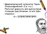 Древнегреческий математик Герон Александрийский (I в. н.э.) Получил формулу для вычисления площади треугольника по его трём сторонам: S = √p (p-a) (p-b) (p-c)