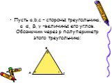 Пусть a,b,c - стороны треугольника, а α, β, γ –величины его углов. Обозначим через p полупериметр этого треугольника: β γ