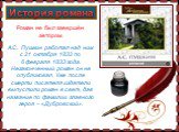 История романа. Роман не был завершён автором. А.С. Пушкин работал над ним с 21 октября 1832 по 6 февраля 1833 года. Незаконченный роман он не опубликовал. Уже после смерти писателя издатели выпустили роман в свет, дав название по фамилии главного героя – «Дубровский».