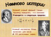 Немного истории. Великий ученый Древней Греции Архимед определил, что значение π находится в следующих пределах: Великий математик Эйлер вычислил для числа π 153 десятичных знака.
