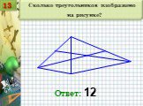 Сколько треугольников изображено на рисунке? Ответ: 12 13