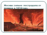 Москва сильно пострадала от пожара в 1812году.