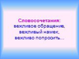 Словосочетания: вежливое обращение, вежливый намек, вежливо попросить…