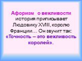 Афоризм о вежливости история приписывает Людовику XVIII, королю Франции… Он звучит так: «Точность – это вежливость королей».