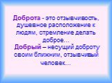 Доброта - это отзывчивость, душевное расположение к людям, стремление делать доброе… Добрый – несущий доброту своим ближним, отзывчивый человек…